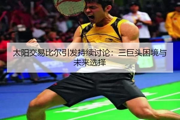 太阳交易比尔引发持续讨论：三巨头困境与未来选择